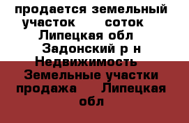 продается земельный участок 12.5 соток  - Липецкая обл., Задонский р-н Недвижимость » Земельные участки продажа   . Липецкая обл.